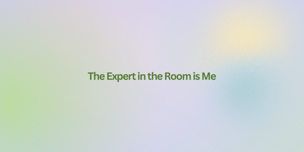 The Expert in the Room is Me
