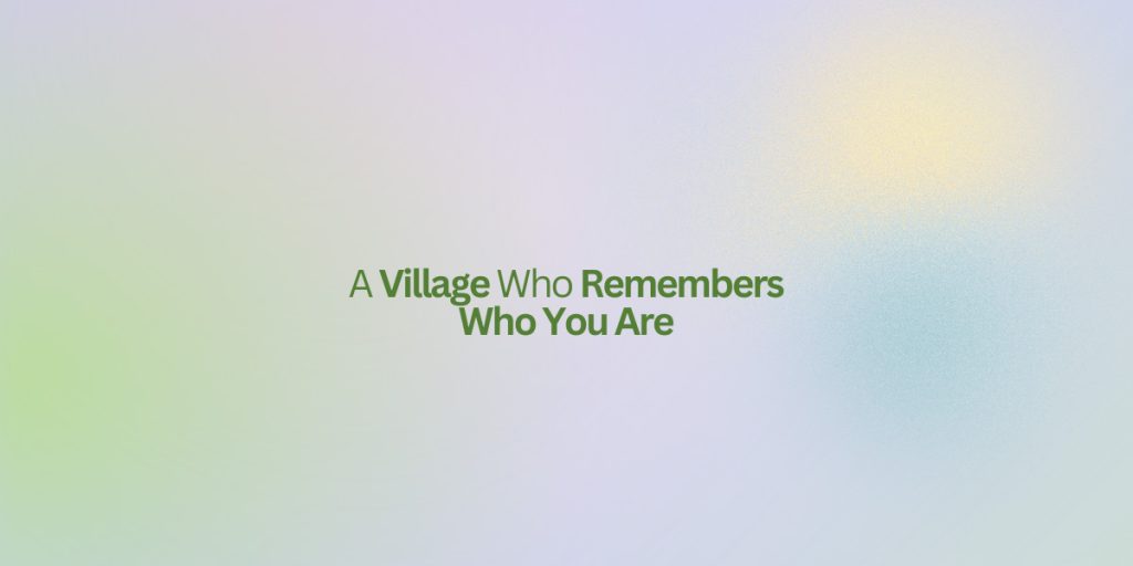 A Village Who Remembers Who You Are